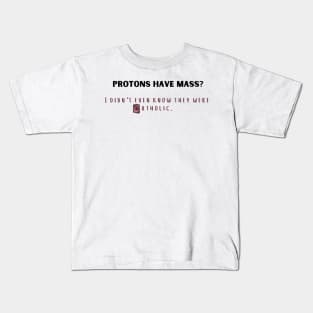 protons have mass? i didn't even know they were catholic. Kids T-Shirt